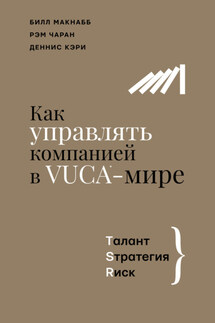 Как управлять компанией в VUCA-мире. Талант, Sтратегия, Rиск - Рэм Чаран, Билл Макнабб