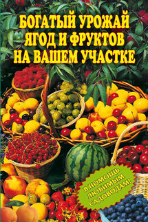 Богатый урожай ягод и фруктов на вашем участке. В помощь любимым садоводам! - Ирина Муртазина