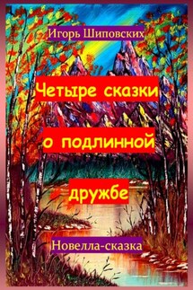 Четыре сказки о подлинной дружбе - Игорь Шиповских