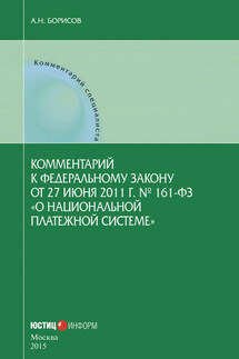 Комментарий к Федеральному закону от 27 июня 2011 г. № 161-ФЗ «О национальной платежной системе» (постатейный) - Александр Борисов