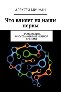 Что влияет на наши нервы. Профилактика и восстановление нервной системы - Алексей Мичман