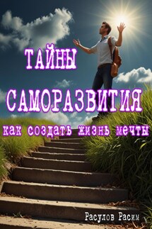 Тайны Саморазвития. Как Создать Жизнь Мечты - Расим Расулов