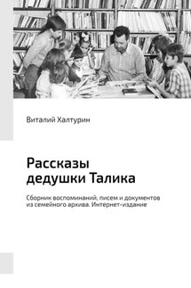 Рассказы дедушки Талика. Сборник воспоминаний, писем и документов из семейного архива. Интернет-издание - Виталий Халтурин