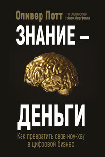 Знание – деньги. Как превратить своё ноу-хау в цифровой бизнес - Оливер Потт, Ян Баргфреде