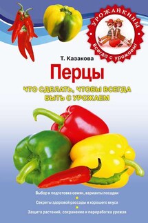 Перцы. Что сделать, чтобы всегда быть с урожаем - Татьяна Казакова