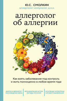 Аллерголог об аллергии. Как взять заболевание под контроль и жить полноценно в любое время года - Юрий Смолкин