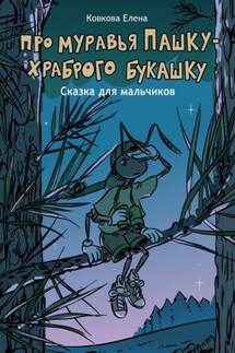 Про муравья Пашку – храброго букашку. Сказка для мальчиков - Елена Ковкова