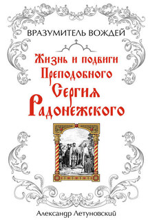 Вразумитель вождей. Жизнь и подвиги Преподобного Сергия Радонежского - Александр Летуновский