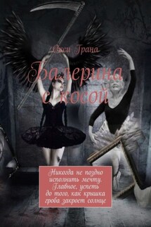 Балерина с косой. Никогда не поздно исполнить мечту. Главное, успеть до того, как крышка гроба закроет солнце - Окси Грана