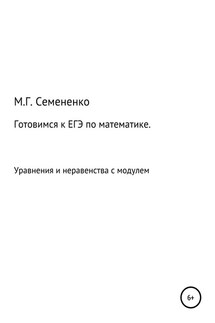 Готовимся к ЕГЭ по математике. Уравнения и неравенства с модулем - Марина Семененко