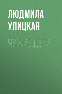 Чужие дети - Людмила Улицкая