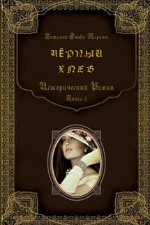 Чёрный хлеб. Исторический роман. Книга 3 - Татьяна Олива Моралес