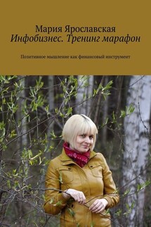 Инфобизнес. Тренинг-марафон. Позитивное мышление как финансовый инструмент - Мария Ярославская