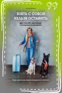 Взять с собой нельзя оставить: два способа прочтения, сто вариантов решения. Книга-тренинг для владельцев домашних животных - Наталья Яковенко