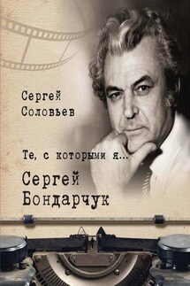 Те, с которыми я… Сергей Бондарчук - Сергей Соловьев