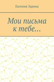 Мои письма к тебе… - Евгения Зарина