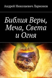 Библия Веры, Меча, Света и Огня - Андрей Ларионов