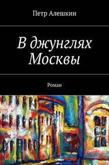 В джунглях Москвы. Роман - Петр Алешкин