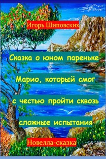 Сказка о юном пареньке Марио, который смог с честью пройти сквозь сложные испытания - Игорь Шиповских