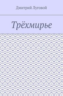 Трёхмирье - Дмитрий Луговой