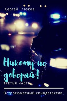 Никому не доверяй! Остросюжетный кинодетектив. Третья часть - Сергей Глазков