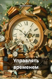Управлять временем - Данила Анохин
