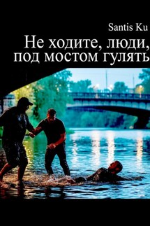 Не ходите, люди, под мостом гулять - Santis Ku