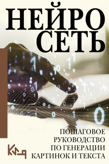 Нейросеть. Пошаговое руководство по генерации картинок и текста - Коллектив авторов