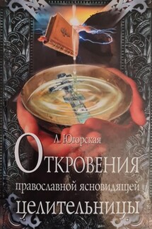 Откровения православной ясновидящей целительницы - Любовь Югорская