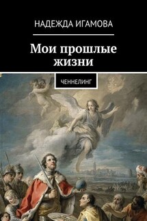 Мои прошлые жизни. Ченнелинг - Надежда Игамова