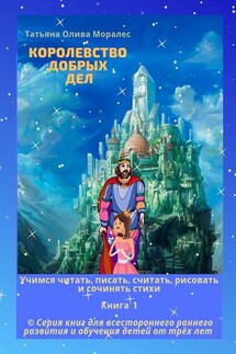 Королевство добрых дел. Учимся читать, писать, считать, рисовать и сочинять стихи. Книга 1 - Татьяна Олива Моралес
