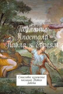 Послание Апостола Павла к Евреям. Смысловое изложение посланий Нового Завета - Дмитрий Митницкий