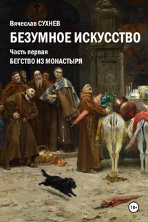 Безумное искусство. Часть первая. Бегство из монастыря - Вячеслав Сухнев