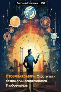Изобретая Завтра: Стратегии и Технологии Современного Изобретателя - Виталий Александрович Гульчеев, Искусственный Интеллект
