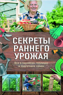 Секреты раннего урожая. Все о парниках, теплицах и подготовке семян - Наталия Костина-Кассанелли