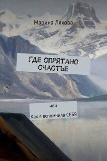 Где спрятано счастье. Или как я вспомнила СЕБЯ - Марина Ляхова