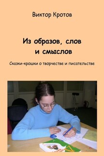 Из образов, слов и смыслов. Сказки-крошки о творчестве и писательстве - Виктор Кротов