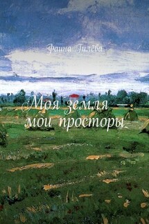Моя земля – мои просторы - Фаина Гилёва
