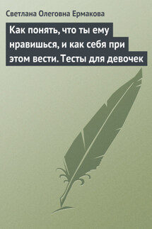 Как понять, что ты ему нравишься, и как себя при этом вести. Тесты для девочек - Светлана Ермакова