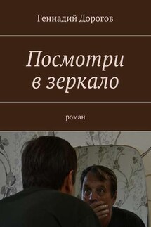 Посмотри в зеркало. Роман - Геннадий Дорогов