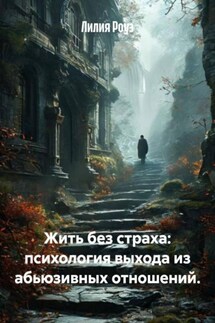 Жить без страха: психология выхода из абьюзивных отношений. - Лилия Роуз