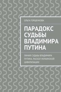 Парадокс судьбы Владимира Путина. Линия судьбы Владимира Путина. Раскол украинской цивилизации - Ольга Горшенкова