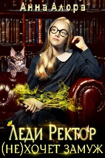 Леди Ректор (не) хочет замуж.  - Анна Алора