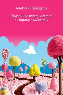Сказочное путешествие в страну сладостей. Волшебные приключения - Алексей Сабадырь