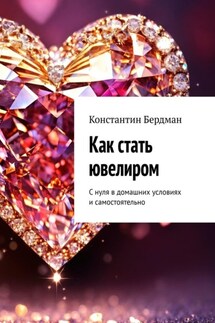 Как стать ювелиром. С нуля в домашних условиях и самостоятельно - Константин Бердман