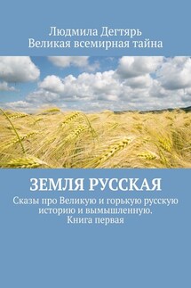 Земля русская. Сказы про Великую и горькую русскую историю и вымышленную. Книга первая - Людмила Дегтярь