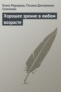 Хорошее зрение в любом возрасте - Татьяна Дмитриевна Селезнева, Елена Олеговна Мурадова