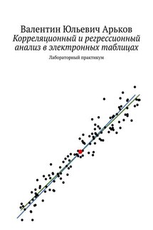 Корреляционный и регрессионный анализ в электронных таблицах. Лабораторный практикум - Валентин Арьков