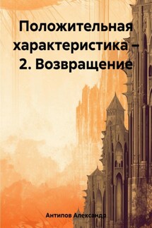Положительная характеристика – 2. Возвращение - Aлександр Aнтипов