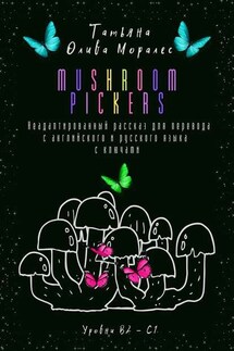 Mushroom pickers. Неадаптированный рассказ для перевода с английского и русского языка с ключами. Уровни В2 – С1 - Татьяна Олива Моралес